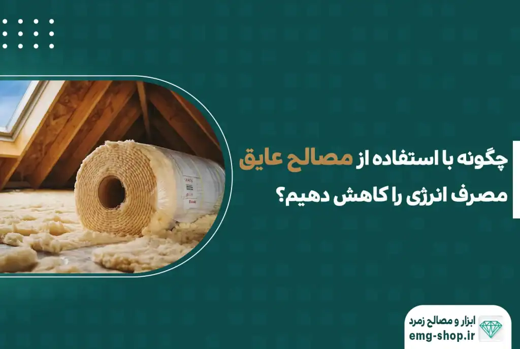 چگونه با استفاده از مصالح عایق ، مصرف انرژی را کاهش دهیم